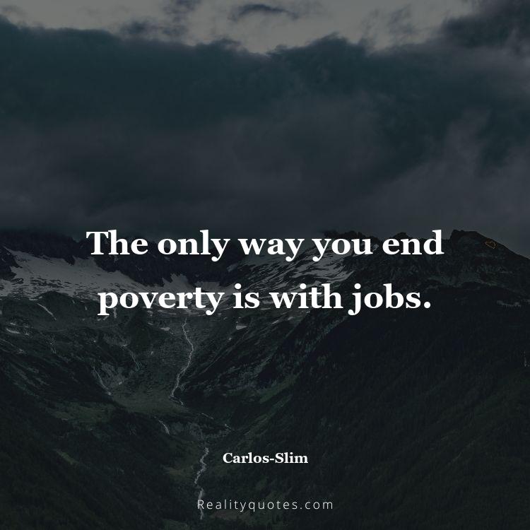 12. The only way you end poverty is with jobs.