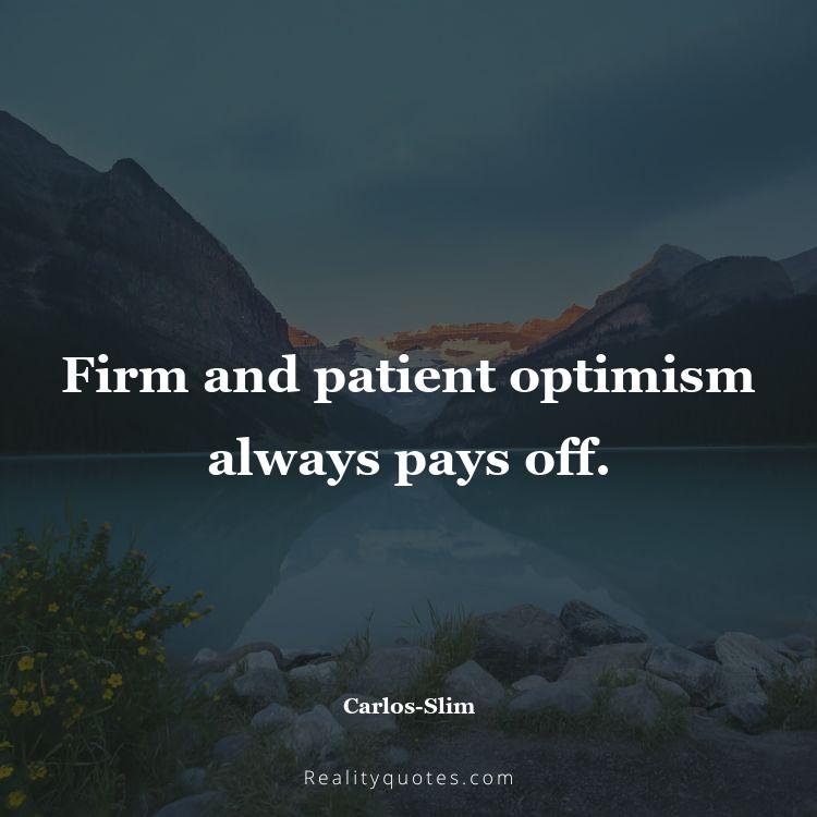 19. Firm and patient optimism always pays off.