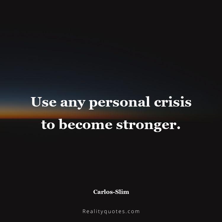 23. Use any personal crisis to become stronger.
