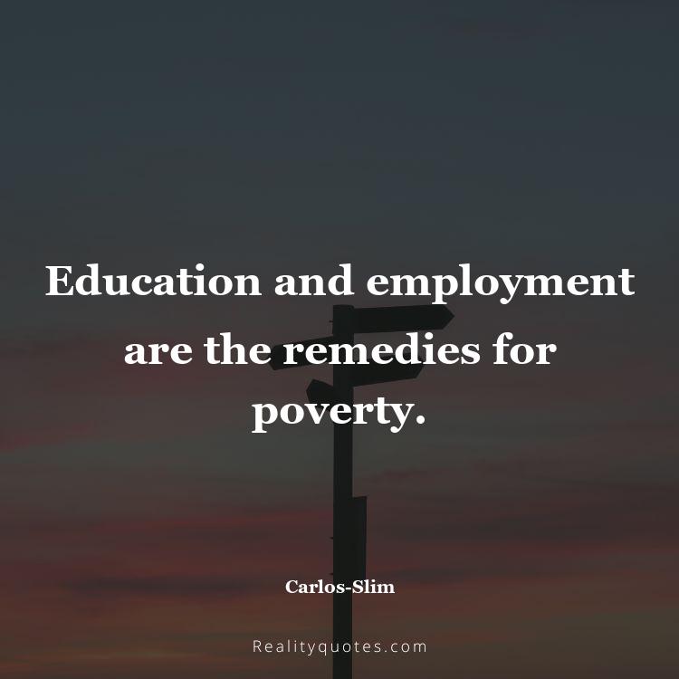 27. Education and employment are the remedies for poverty.