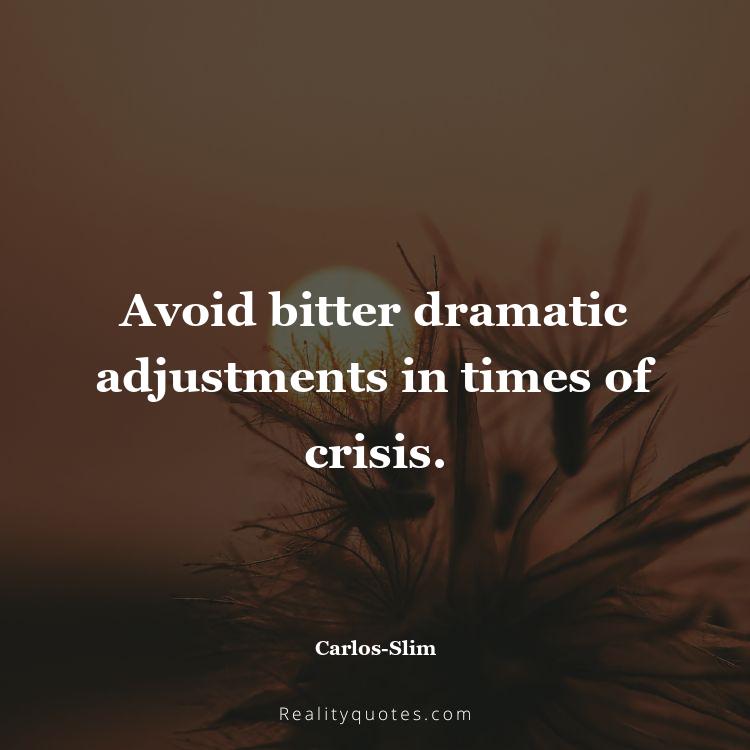 39. Avoid bitter dramatic adjustments in times of crisis.