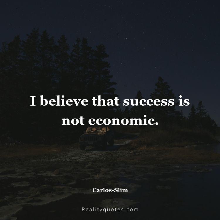 45. I believe that success is not economic.