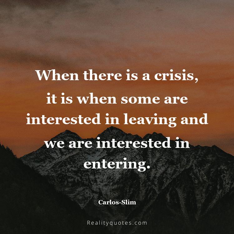 5. When there is a crisis, it is when some are interested in leaving and we are interested in entering.