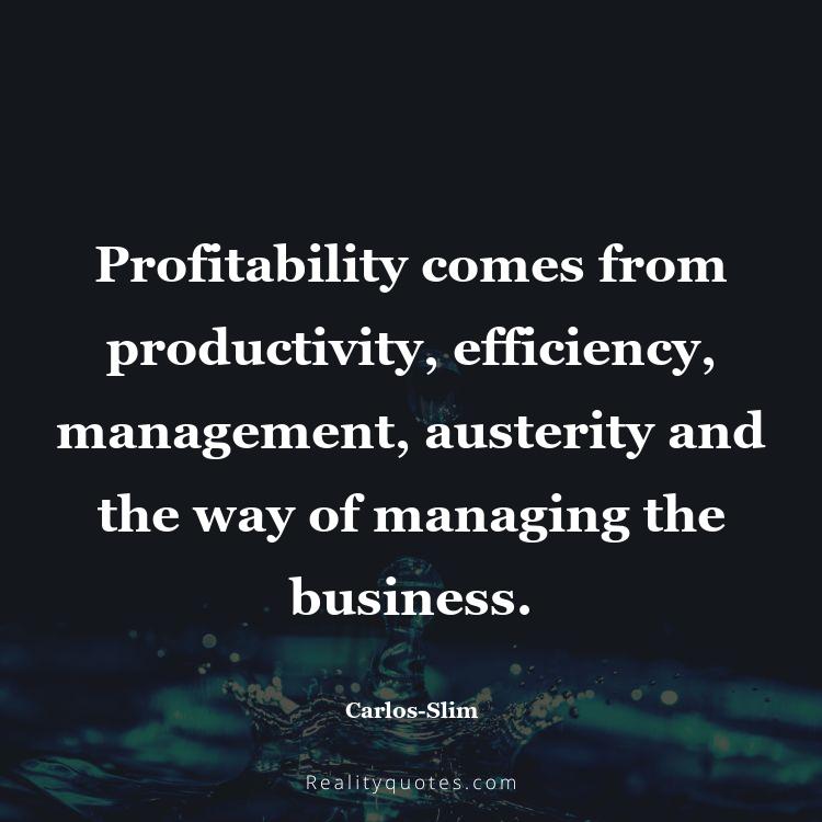 56. Profitability comes from productivity, efficiency, management, austerity and the way of managing the business.