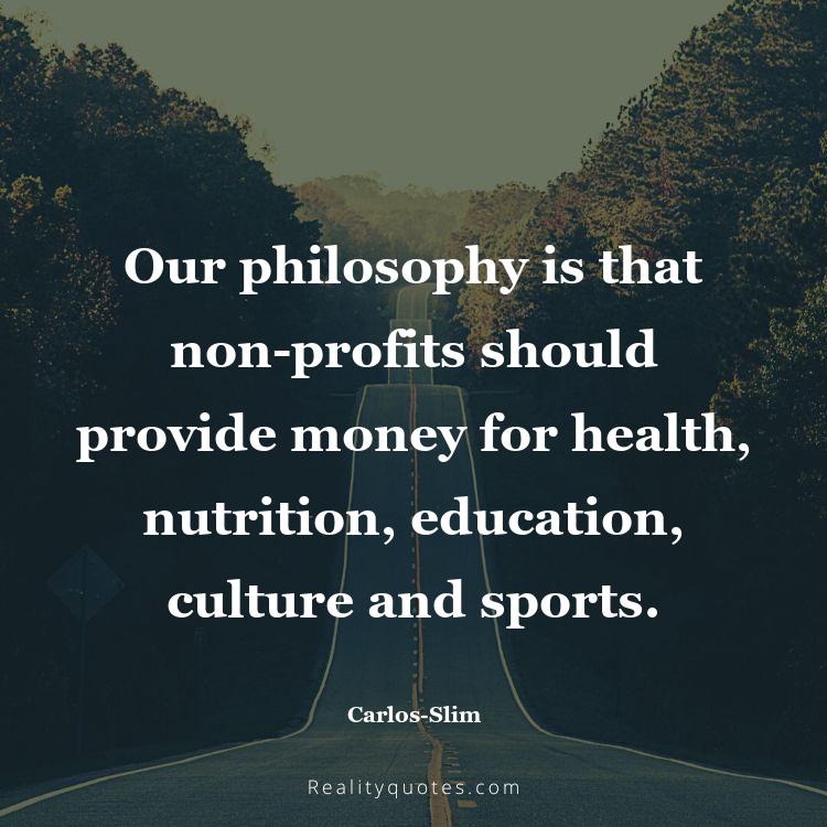 57. Our philosophy is that non-profits should provide money for health, nutrition, education, culture and sports.