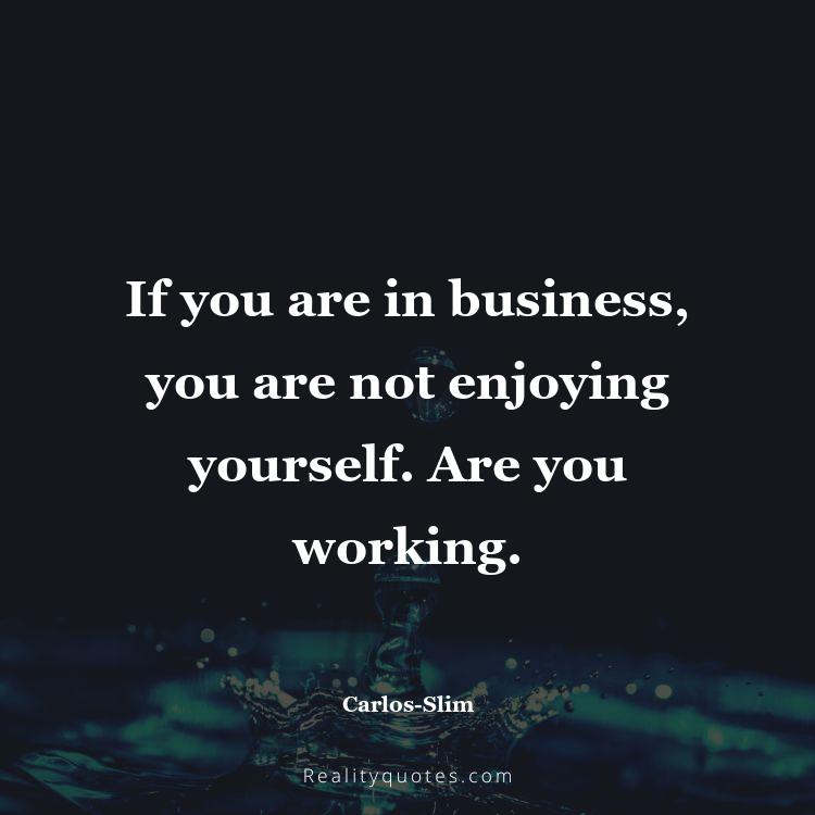 60. If you are in business, you are not enjoying yourself. Are you working.