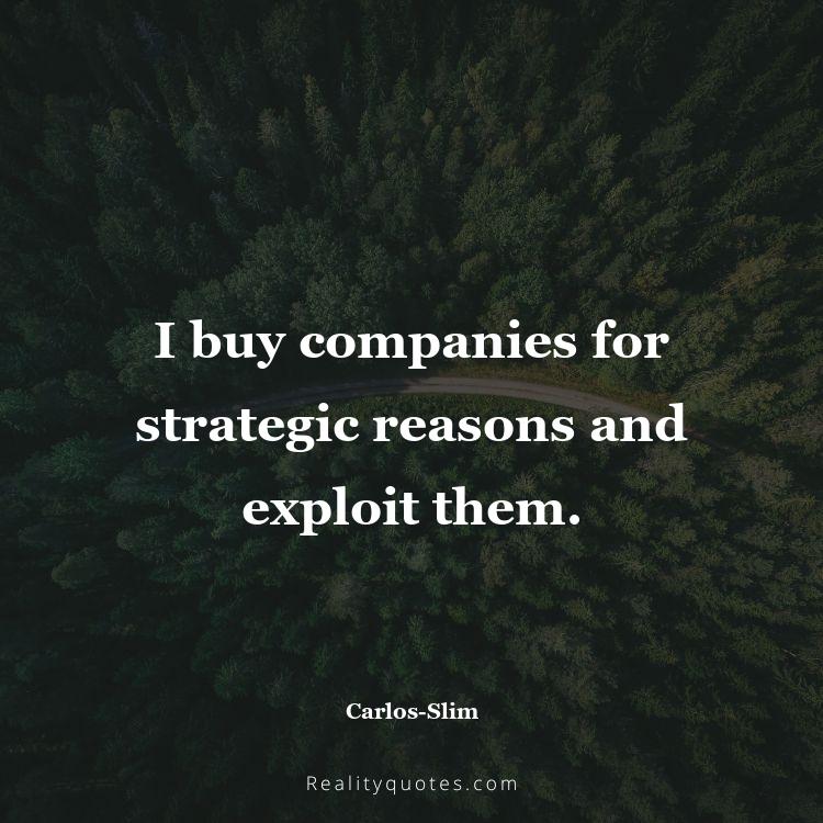 61. I buy companies for strategic reasons and exploit them.