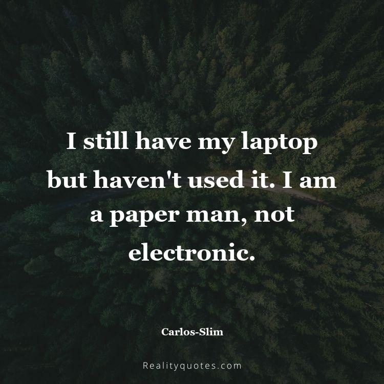 69. I still have my laptop but haven't used it. I am a paper man, not electronic.