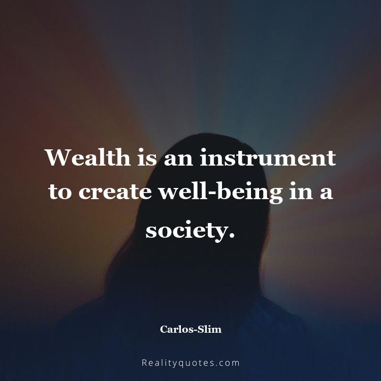 71. Wealth is an instrument to create well-being in a society.