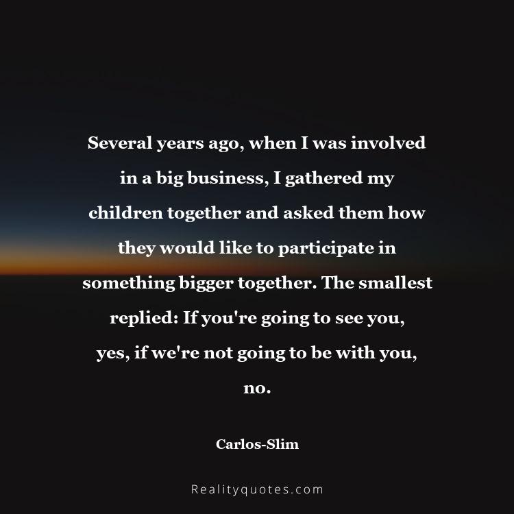 80. Several years ago, when I was involved in a big business, I gathered my children together and asked them how they would like to participate in something bigger together. The smallest replied: 