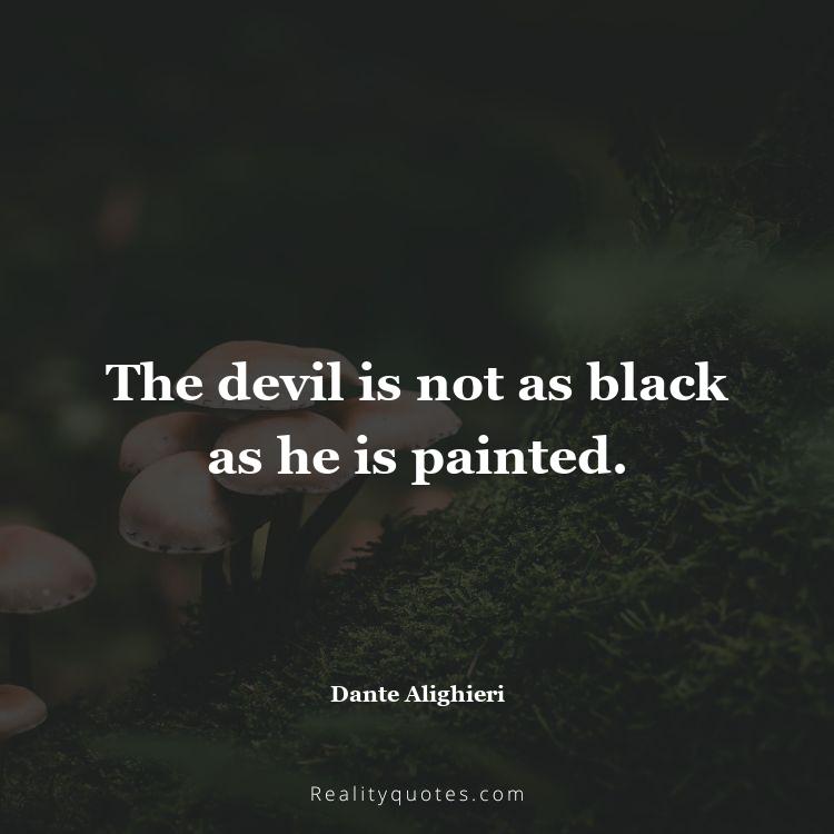 1. The devil is not as black as he is painted.