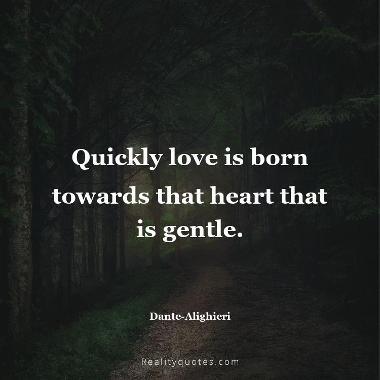 13. Quickly love is born towards that heart that is gentle.