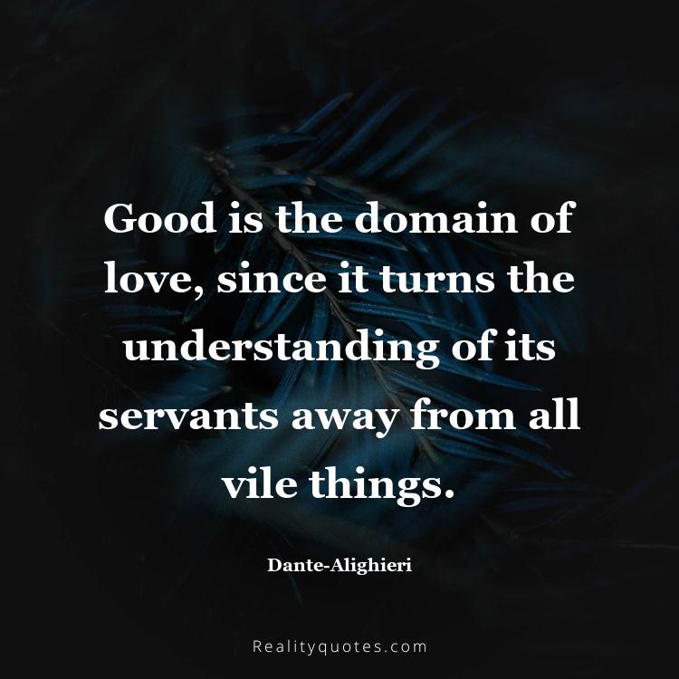 20. Good is the domain of love, since it turns the understanding of its servants away from all vile things.