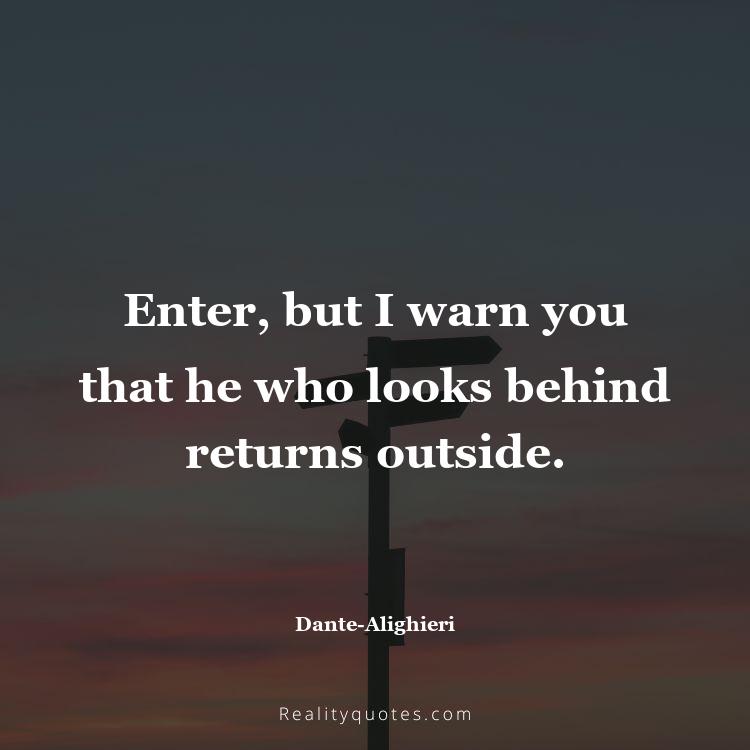22. Enter, but I warn you that he who looks behind returns outside.