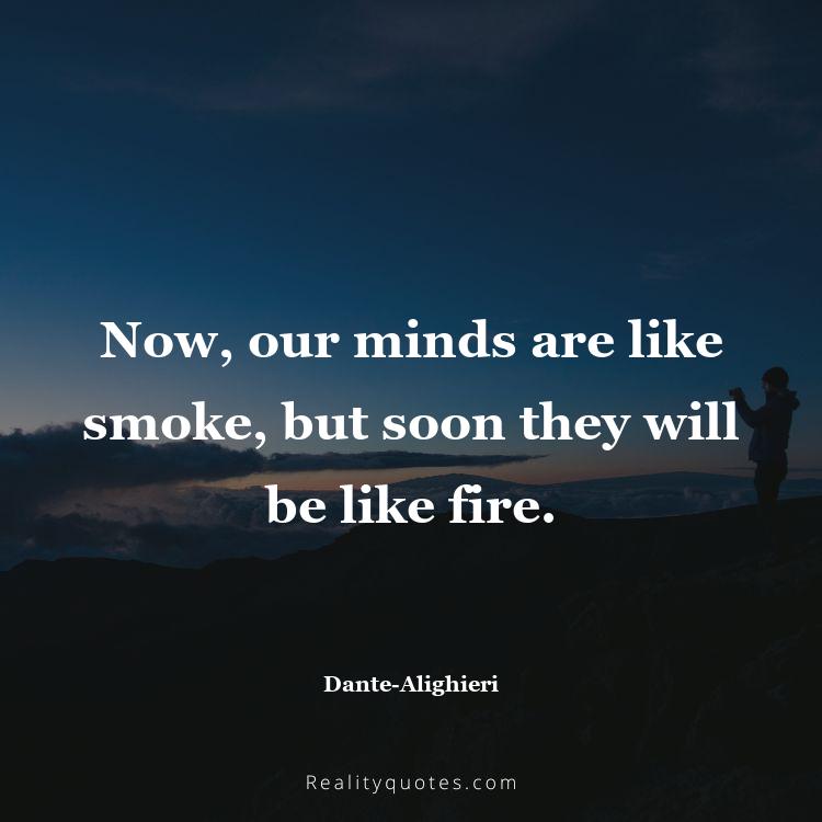 23. Now, our minds are like smoke, but soon they will be like fire.
