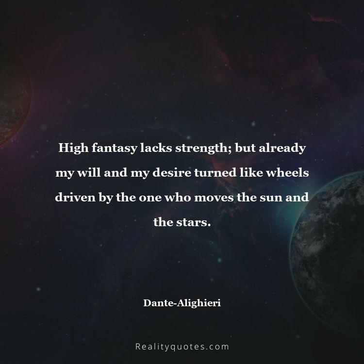 33. High fantasy lacks strength; but already my will and my desire turned like wheels driven by the one who moves the sun and the stars.