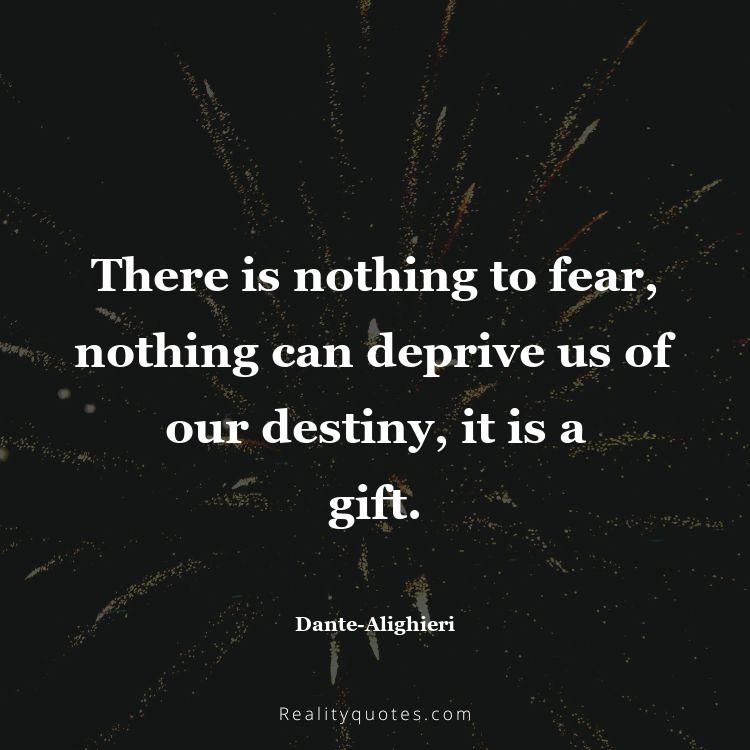 38. There is nothing to fear, nothing can deprive us of our destiny, it is a gift.