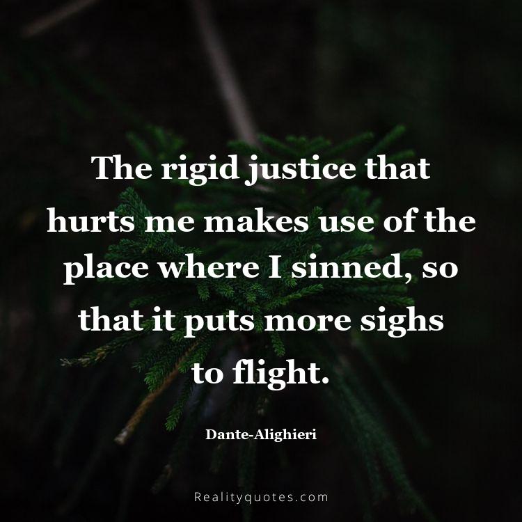 43. The rigid justice that hurts me makes use of the place where I sinned, so that it puts more sighs to flight.