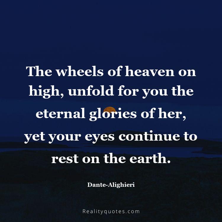 45. The wheels of heaven on high, unfold for you the eternal glories of her, yet your eyes continue to rest on the earth.