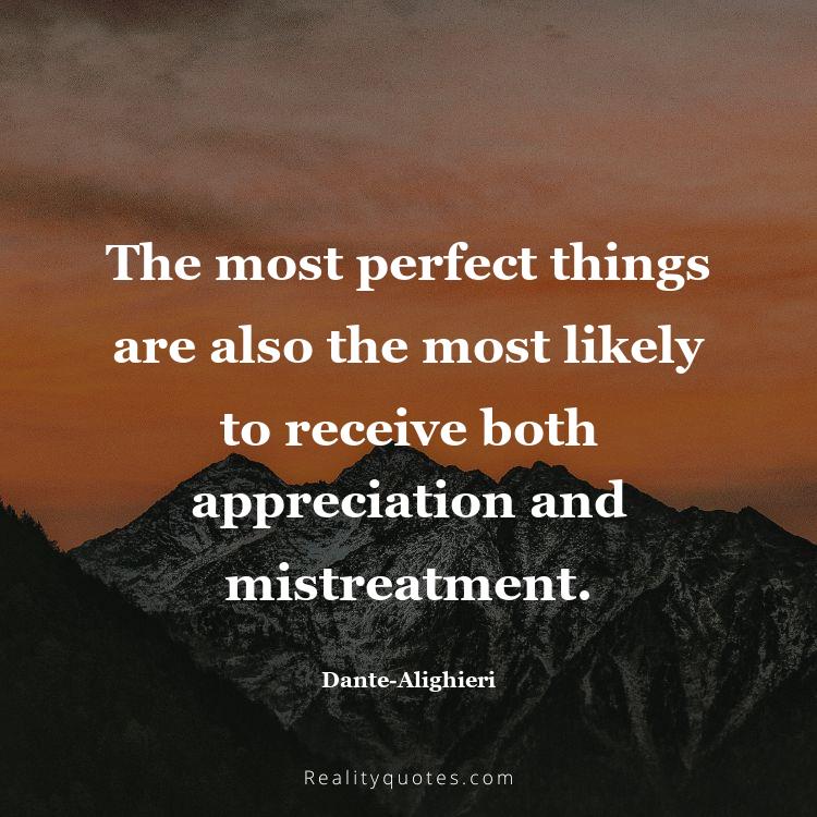 59. The most perfect things are also the most likely to receive both appreciation and mistreatment.