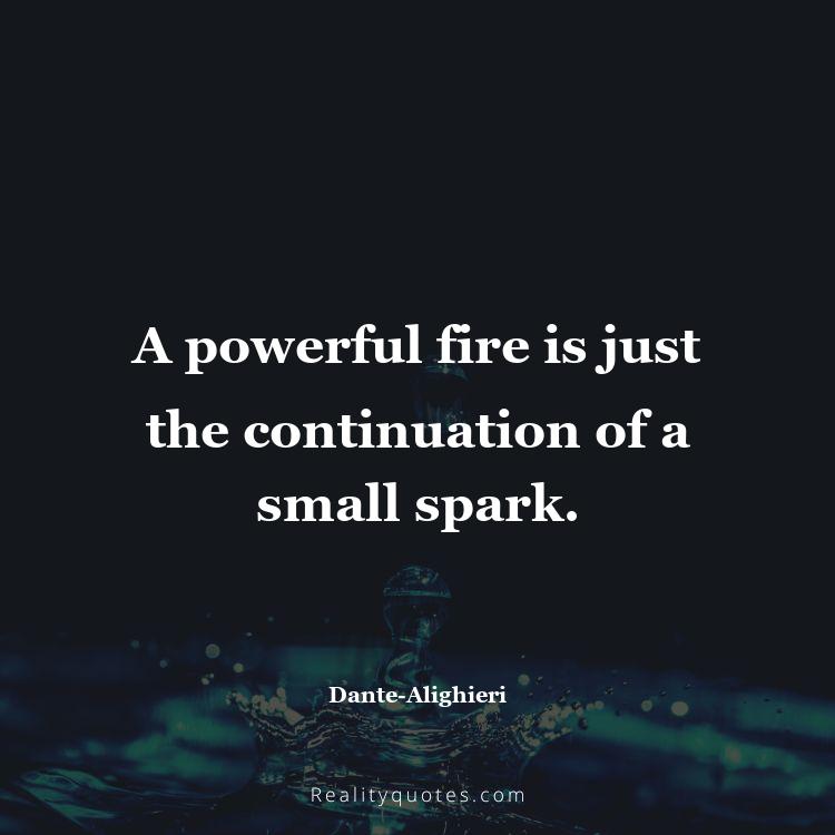 60. A powerful fire is just the continuation of a small spark.