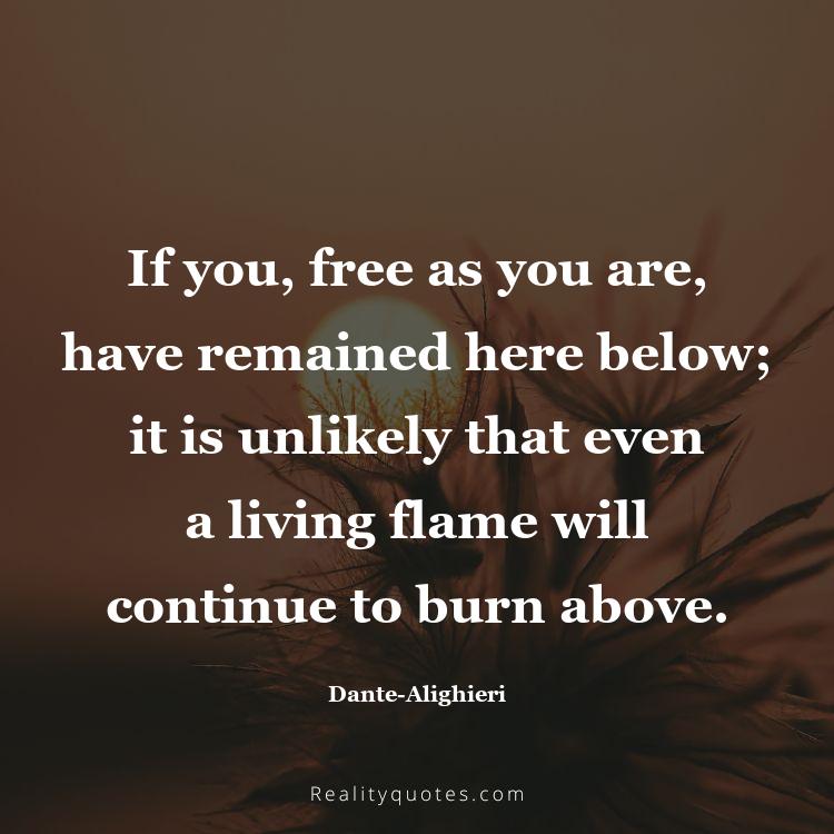 63. If you, free as you are, have remained here below; it is unlikely that even a living flame will continue to burn above.