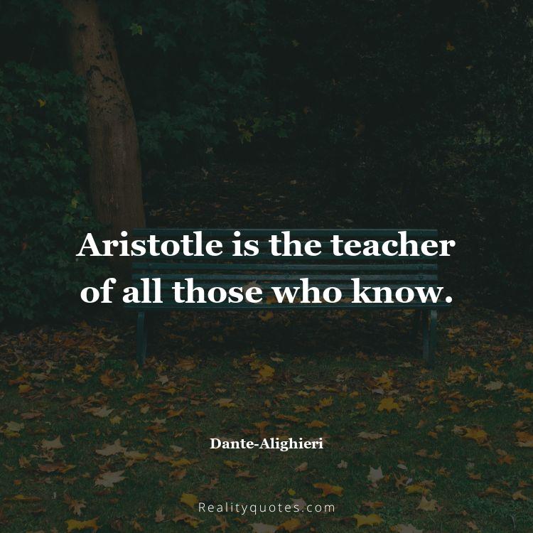 71. Aristotle is the teacher of all those who know.