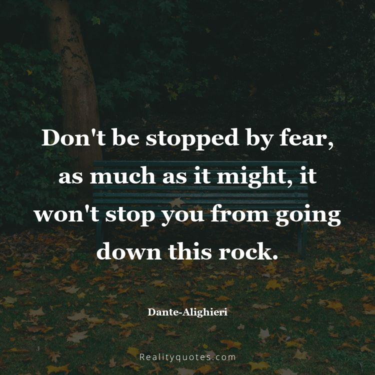 73. Don't be stopped by fear, as much as it might, it won't stop you from going down this rock.