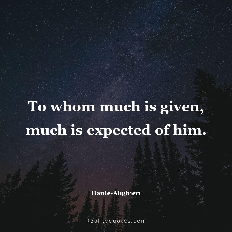 75. To whom much is given, much is expected of him.