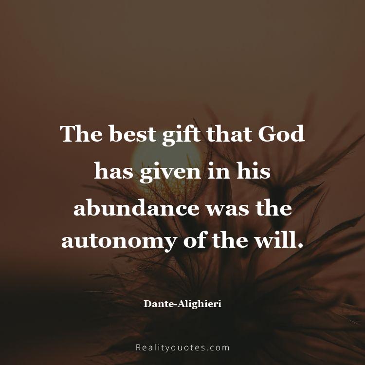 8. The best gift that God has given in his abundance was the autonomy of the will.