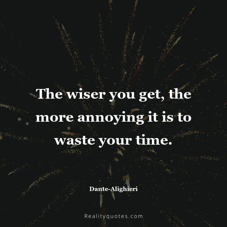 80. The wiser you get, the more annoying it is to waste your time.
