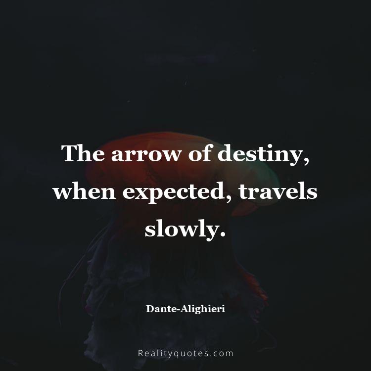 9. The arrow of destiny, when expected, travels slowly.