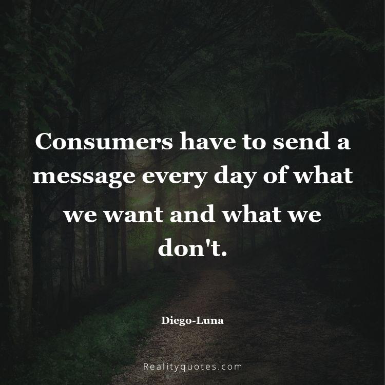 17. Consumers have to send a message every day of what we want and what we don't.