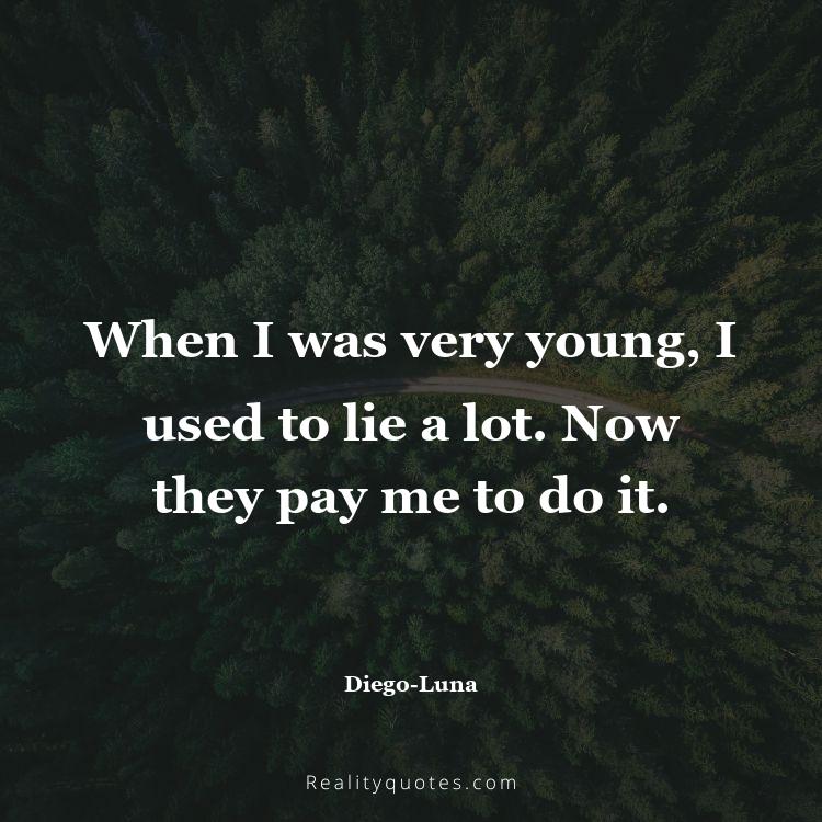 2. When I was very young, I used to lie a lot. Now they pay me to do it.