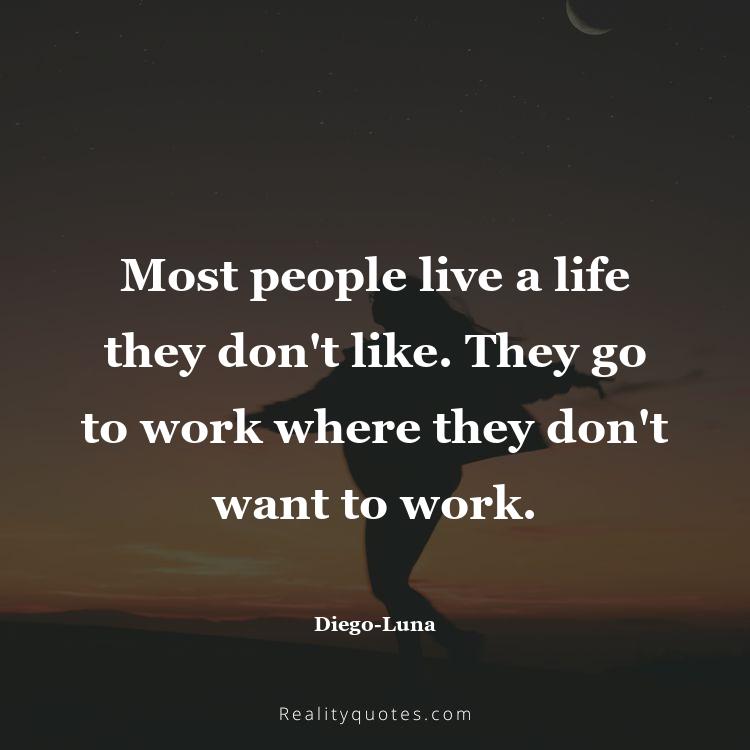21. Most people live a life they don't like. They go to work where they don't want to work.