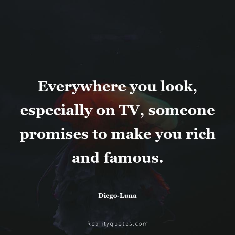 30. Everywhere you look, especially on TV, someone promises to make you rich and famous.