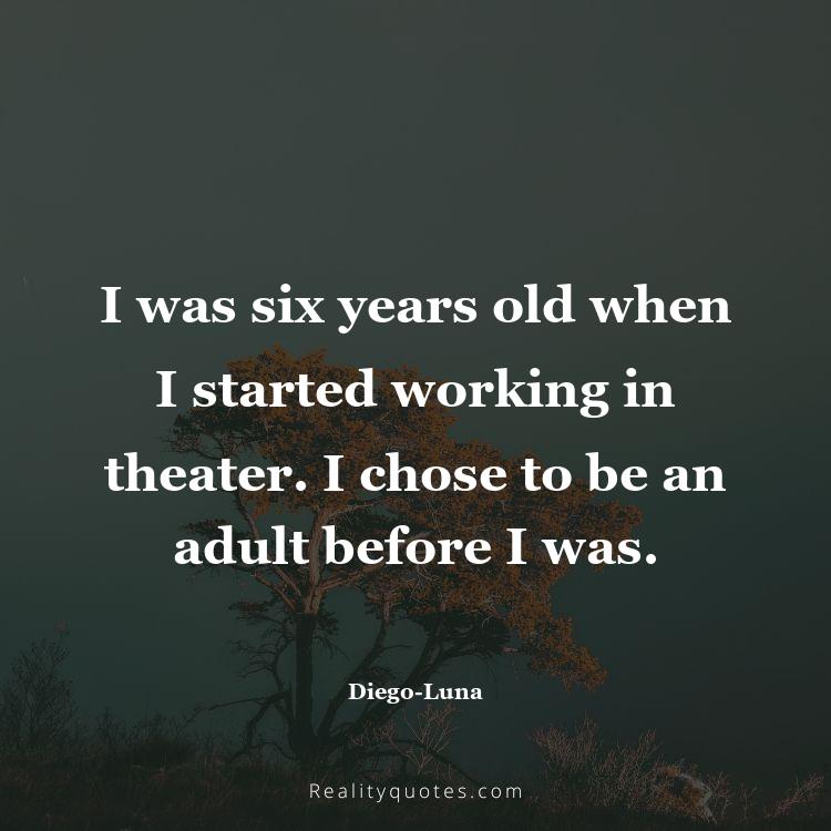 36. I was six years old when I started working in theater. I chose to be an adult before I was.