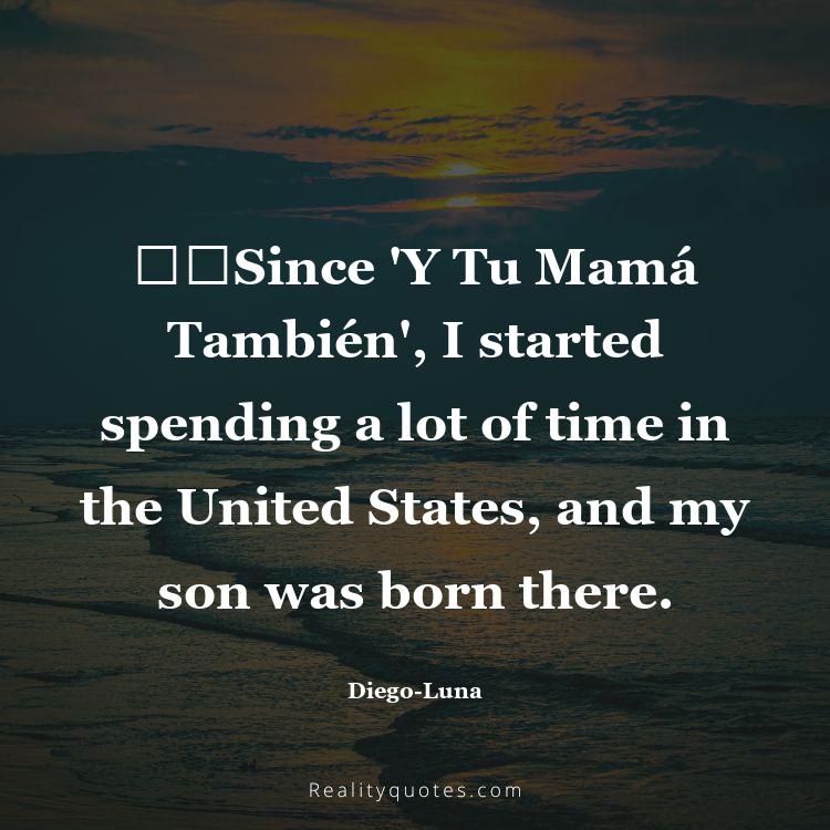 46. ​​Since 'Y Tu Mamá También', I started spending a lot of time in the United States, and my son was born there.