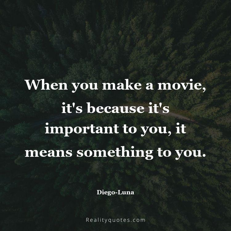 49. When you make a movie, it's because it's important to you, it means something to you.