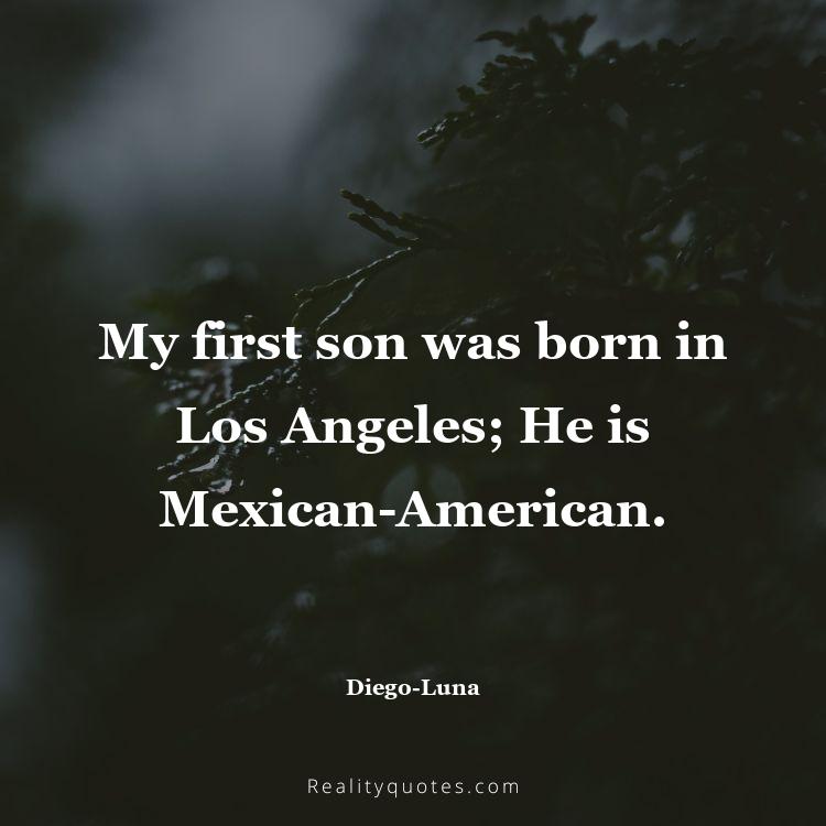 54. My first son was born in Los Angeles; He is Mexican-American.