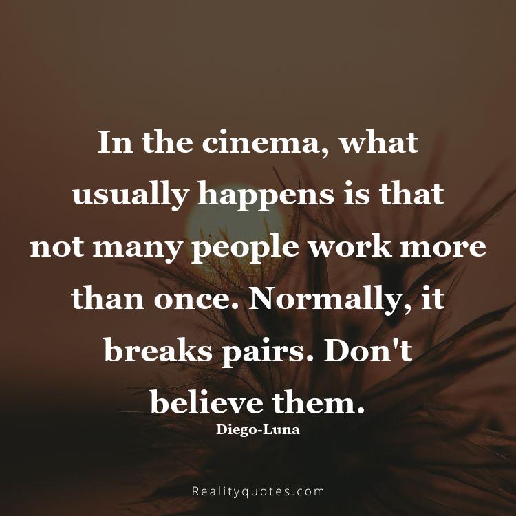 68. In the cinema, what usually happens is that not many people work more than once. Normally, it breaks pairs. Don't believe them.
