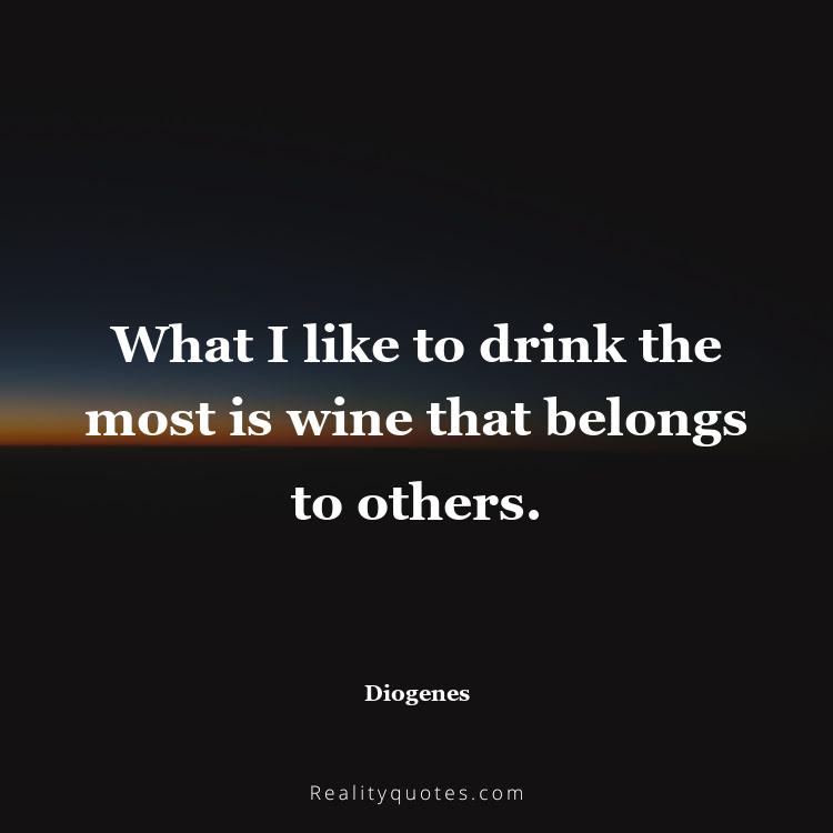 14. What I like to drink the most is wine that belongs to others.