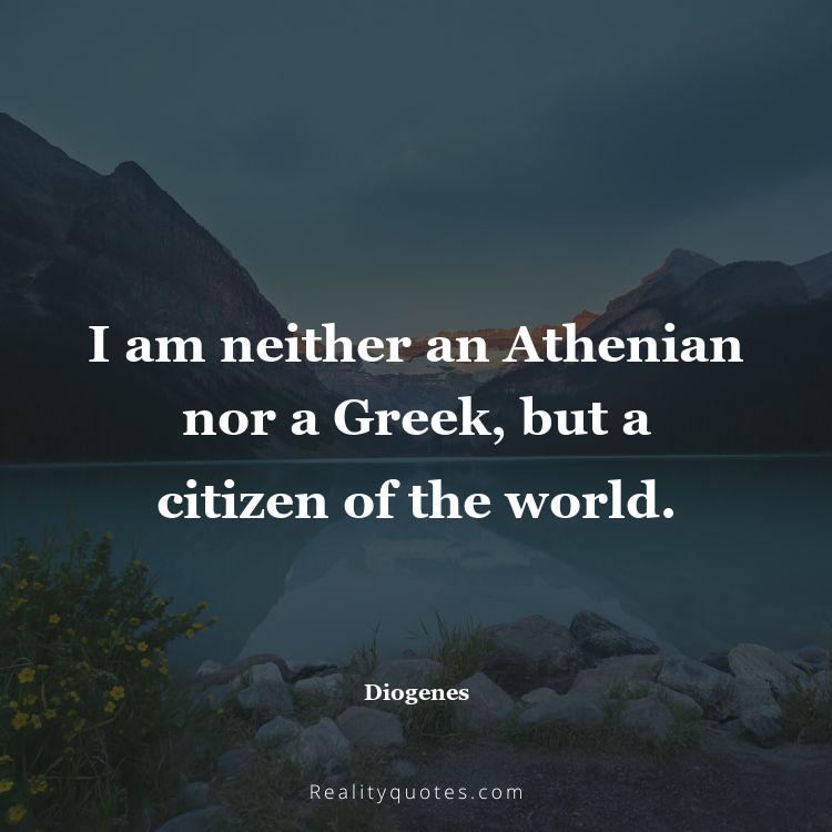 23. I am neither an Athenian nor a Greek, but a citizen of the world.
