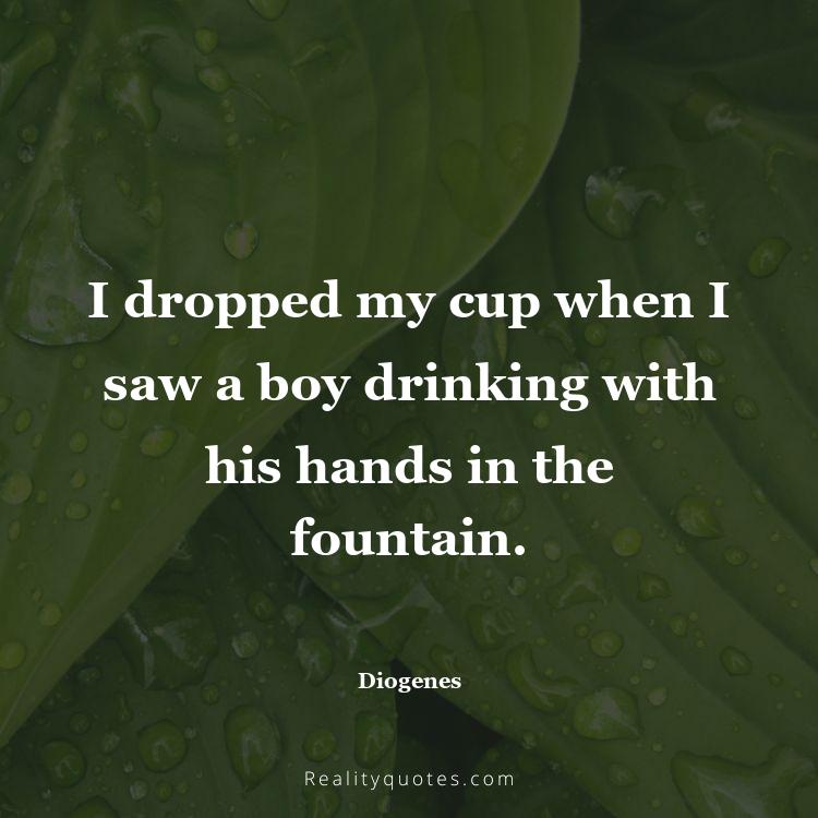 29. I dropped my cup when I saw a boy drinking with his hands in the fountain.