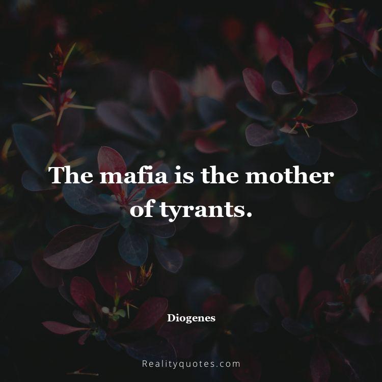 31. The mafia is the mother of tyrants.