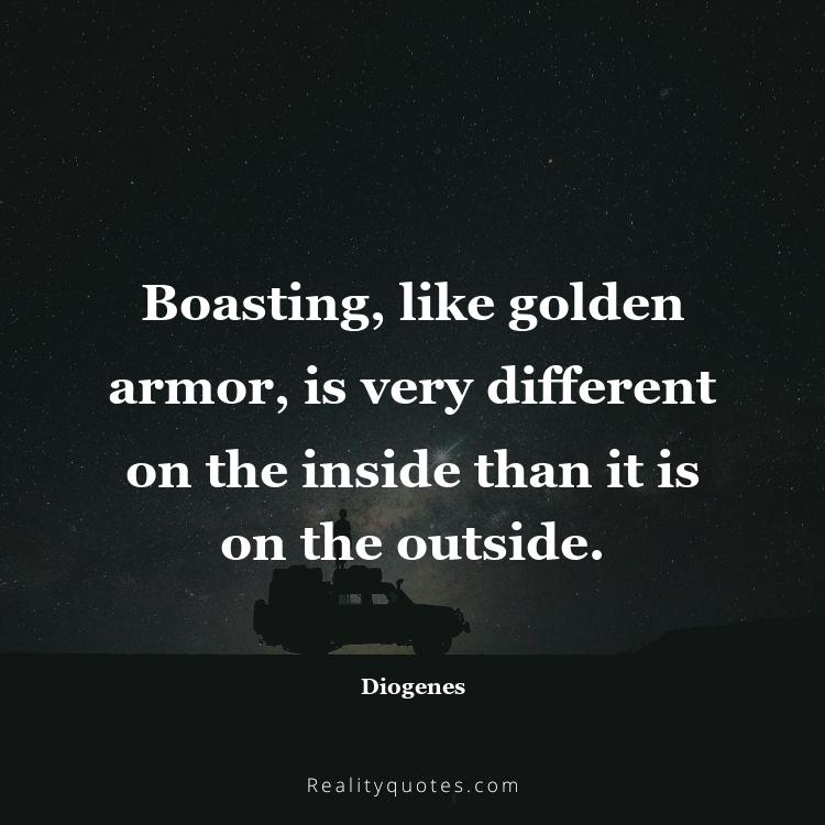 34. Boasting, like golden armor, is very different on the inside than it is on the outside.
