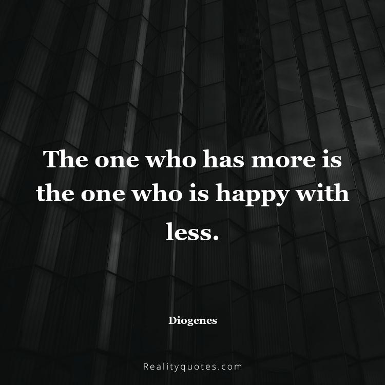 38. The one who has more is the one who is happy with less.
