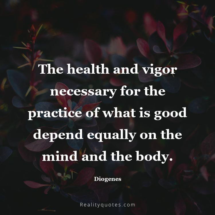 40. The health and vigor necessary for the practice of what is good depend equally on the mind and the body.