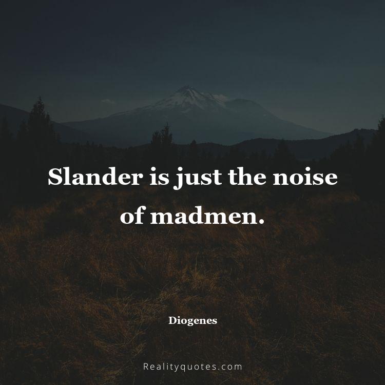61. Slander is just the noise of madmen.