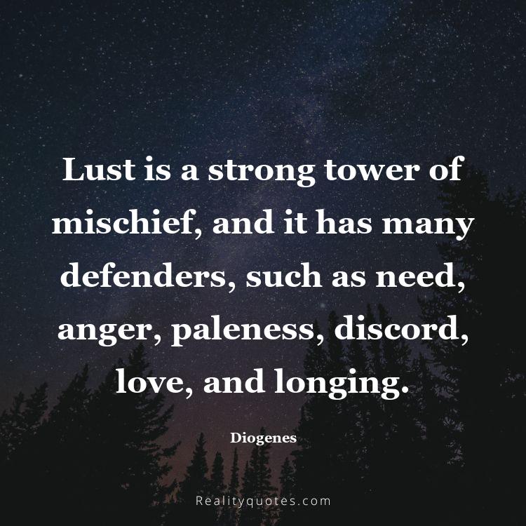 62. Lust is a strong tower of mischief, and it has many defenders, such as need, anger, paleness, discord, love, and longing.